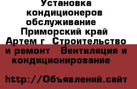 Установка кондиционеров, обслуживание. - Приморский край, Артем г. Строительство и ремонт » Вентиляция и кондиционирование   